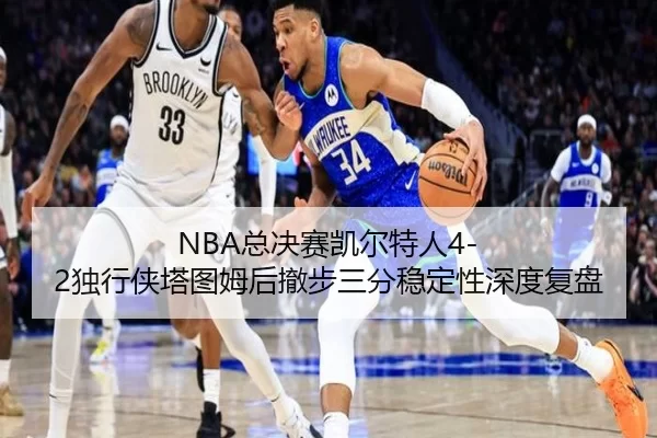 NBA总决赛凯尔特人4-2独行侠塔图姆后撤步三分稳定性深度复盘